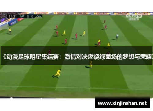 《动漫足球明星集结赛：激情对决燃烧绿茵场的梦想与荣耀》