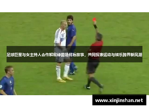 足球巨星与女主持人合作解密绿茵场背后故事，共同探索运动与娱乐跨界新风潮