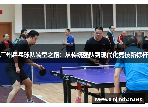 广州乒乓球队转型之路：从传统强队到现代化竞技新标杆