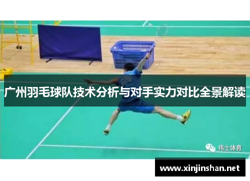 广州羽毛球队技术分析与对手实力对比全景解读