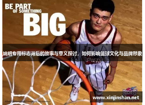 姚明专用标志背后的故事与意义探讨，如何影响篮球文化与品牌形象