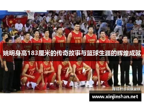 姚明身高183厘米的传奇故事与篮球生涯的辉煌成就