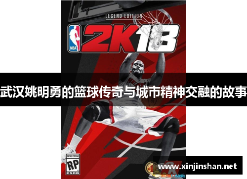 武汉姚明勇的篮球传奇与城市精神交融的故事