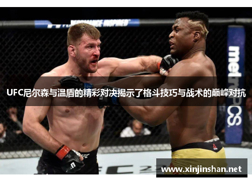 UFC尼尔森与温盾的精彩对决揭示了格斗技巧与战术的巅峰对抗