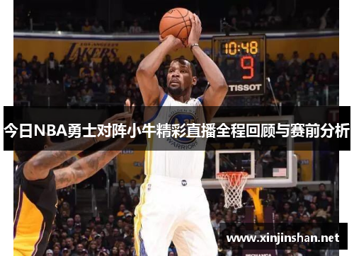 今日NBA勇士对阵小牛精彩直播全程回顾与赛前分析