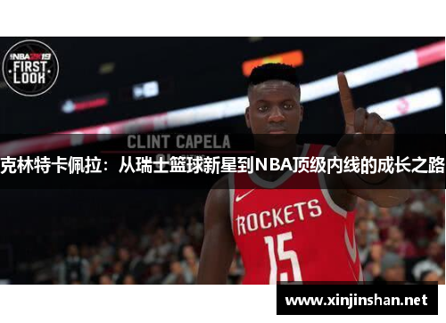 克林特卡佩拉：从瑞士篮球新星到NBA顶级内线的成长之路