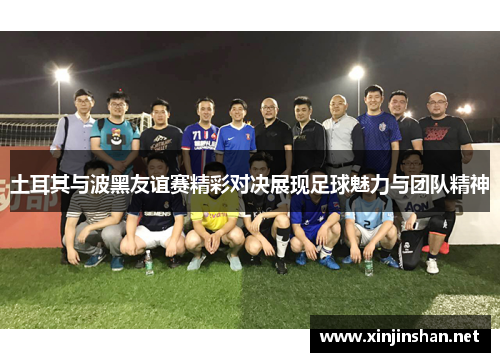 土耳其与波黑友谊赛精彩对决展现足球魅力与团队精神
