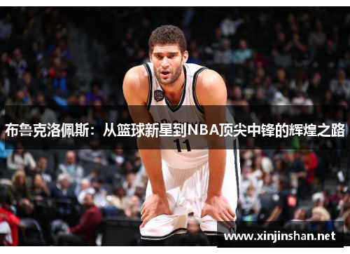 布鲁克洛佩斯：从篮球新星到NBA顶尖中锋的辉煌之路