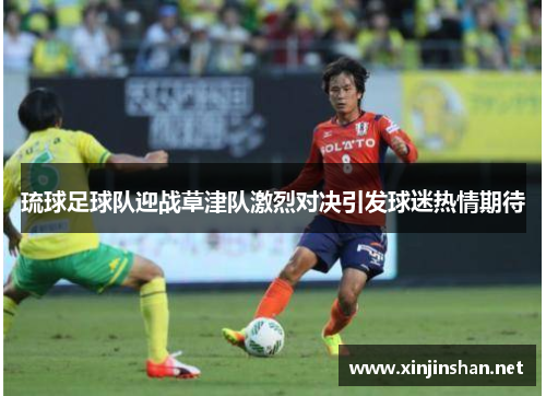 琉球足球队迎战草津队激烈对决引发球迷热情期待
